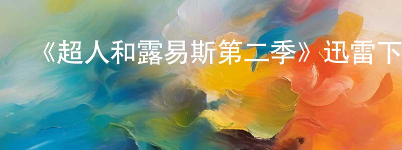 曹書華的動漫綜藝大全,《超人和露易斯第二季》迅雷下載/在線觀看-魔幻科幻-美劇天堂